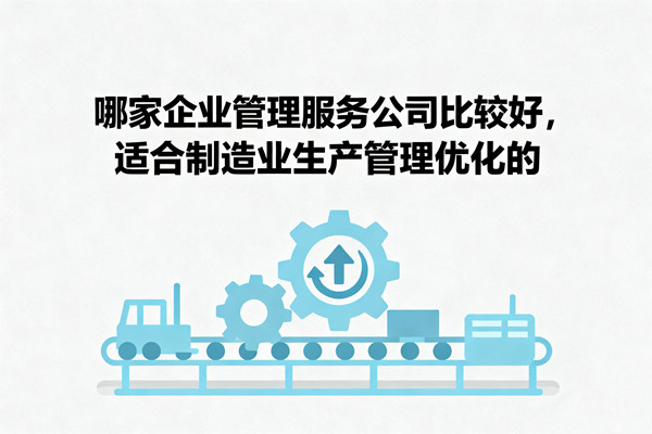 哪家企业管理服务公司比较好，适合制造业生产管理优化的