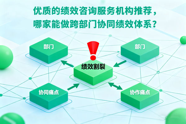 优质的绩效咨询服务机构推荐,哪家能做跨部门协同绩效体系? 优质的绩效咨询服务机构推荐,哪家能做跨部门协同绩效体系?