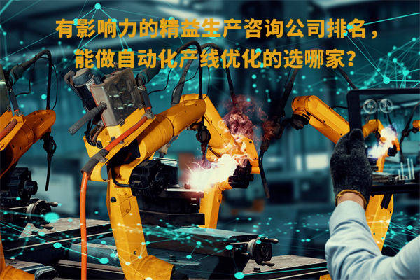 有影响力的精益生产咨询公司排名,能做自动化产线优化的选哪家? 有影响力的精益生产咨询公司排名,能做自动化产线优化的选哪家?